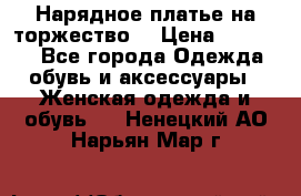 Нарядное платье на торжество. › Цена ­ 10 000 - Все города Одежда, обувь и аксессуары » Женская одежда и обувь   . Ненецкий АО,Нарьян-Мар г.
